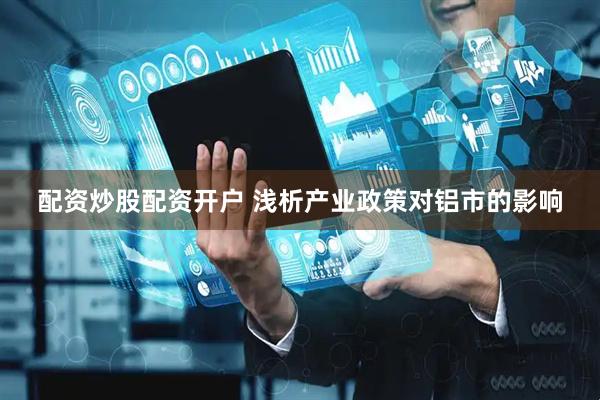 配资炒股配资开户 浅析产业政策对铝市的影响