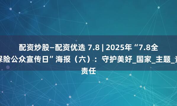 配资炒股—配资优选 7.8 | 2025年“7.8全国保险公众宣传日”海报（六）：守护美好_国家_主题_责任