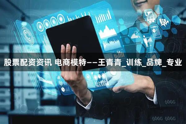 股票配资资讯 电商模特——王青青_训练_品牌_专业