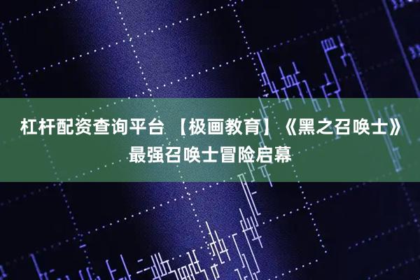 杠杆配资查询平台 【极画教育】《黑之召唤士》最强召唤士冒险启幕