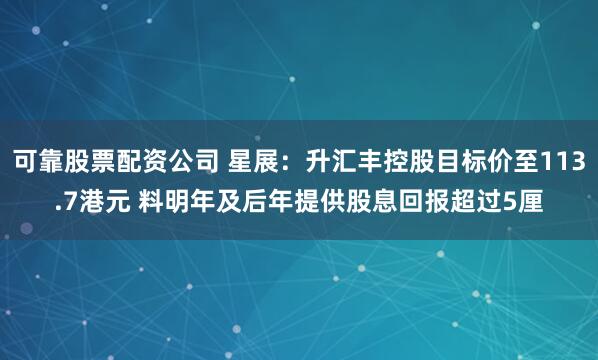 可靠股票配资公司 星展：升汇丰控股目标价至113.7港元 料明年及后年提供股息回报超过5厘